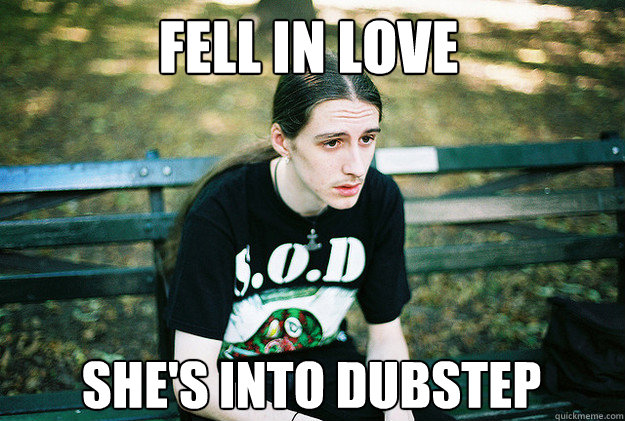 fell in love she's into dubstep - fell in love she's into dubstep  First World Metal Problems
