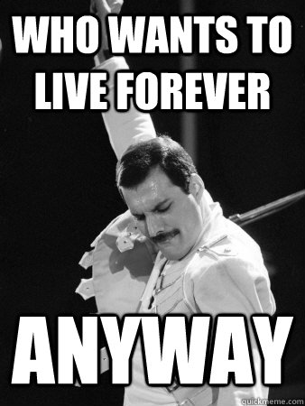 Who wants to live forever Anyway  Freddie Mercury
