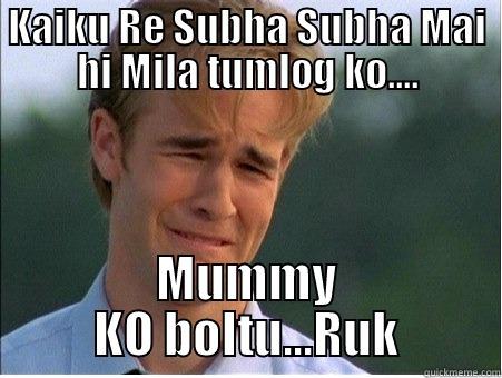 KAIKU RE SUBHA SUBHA MAI HI MILA TUMLOG KO.... MUMMY KO BOLTU...RUK 1990s Problems