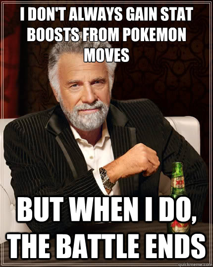 I don't always gain stat boosts from pokemon moves But when i do, the battle ends  TheMostInterestingManInTheWorld