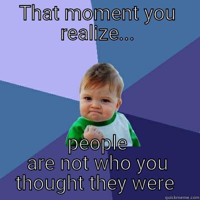 THAT MOMENT YOU REALIZE... PEOPLE ARE NOT WHO YOU THOUGHT THEY WERE  Success Kid
