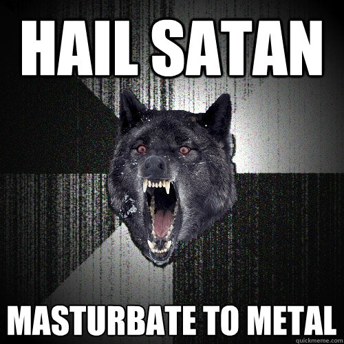 Hail Satan Masturbate to Metal  Insanity Wolf