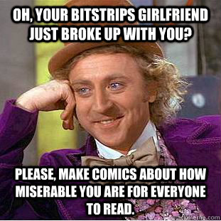 Oh, your Bitstrips girlfriend just broke up with you? Please, make comics about how miserable you are for everyone to read.  Creepy Wonka