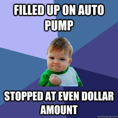 Filled Up on auto pump stopped at even dollar amount  Success Kid