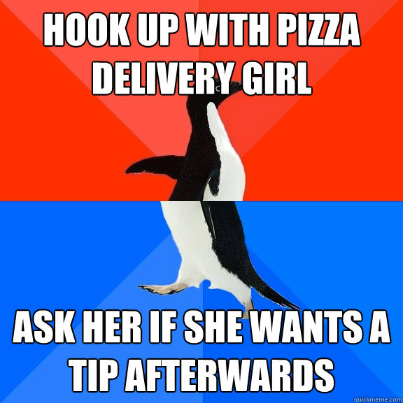 hook up with pizza delivery girl ask her if she wants a tip afterwards - hook up with pizza delivery girl ask her if she wants a tip afterwards  Socially Awesome Awkward Penguin