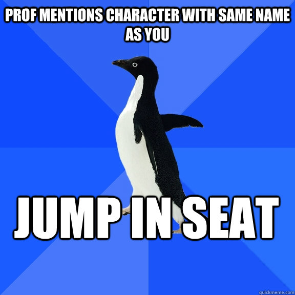Prof mentions character with same name as you Jump in seat    Socially Awkward Penguin