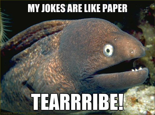 My jokes are like paper Tearrribe!  Bad Joke Eel