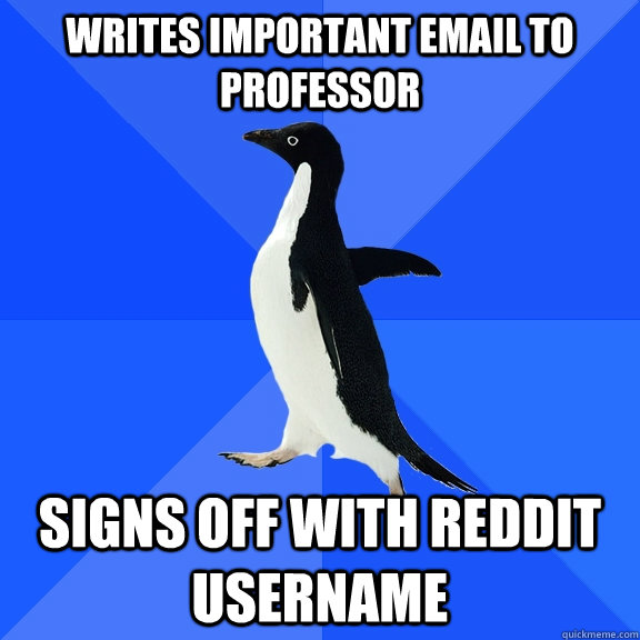 writes important email to professor signs off with reddit username  Socially Awkward Penguin