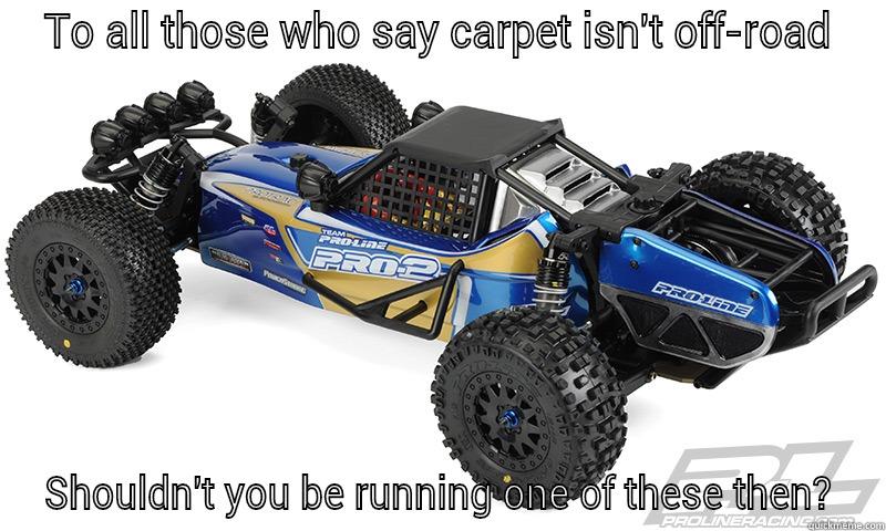 TO ALL THOSE WHO SAY CARPET ISN'T OFF-ROAD SHOULDN'T YOU BE RUNNING ONE OF THESE THEN? Misc