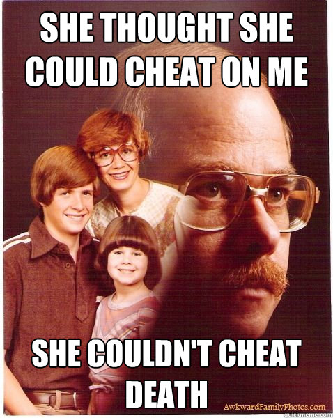 She thought she could cheat on me She couldn't cheat death  Vengeance Dad