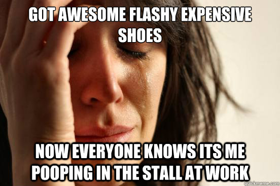 got awesome flashy expensive shoes now everyone knows its me pooping in the stall at work  First World Problems