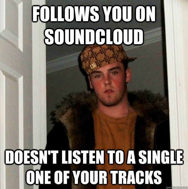 Follows you on soundcloud Doesn't listen to a single one of your tracks - Follows you on soundcloud Doesn't listen to a single one of your tracks  Scumbag Steve