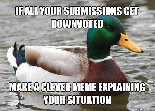 If all your submissions get downvoted make a clever meme explaining your situation  Actual Advice Mallard