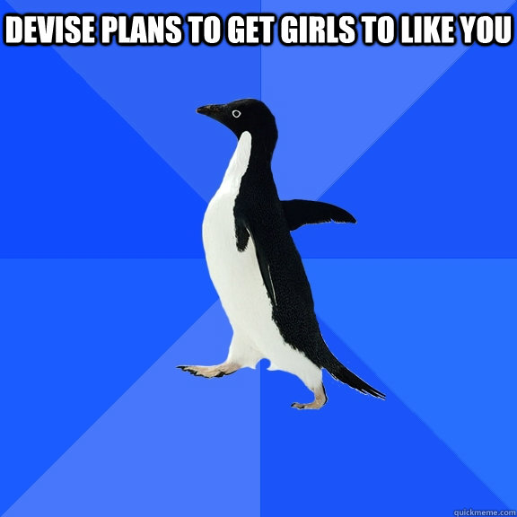 Devise plans to get girls to like you      Socially Awkward Penguin