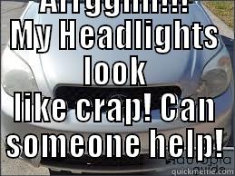  ARRGGHH!!! MY HEADLIGHTS LOOK LIKE CRAP! CAN SOMEONE HELP! Misc