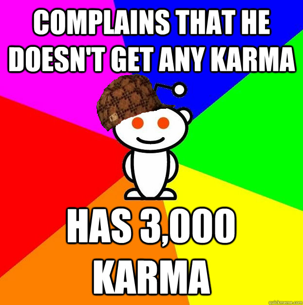 complains that he doesn't get any karma has 3,000 karma  Scumbag Redditor
