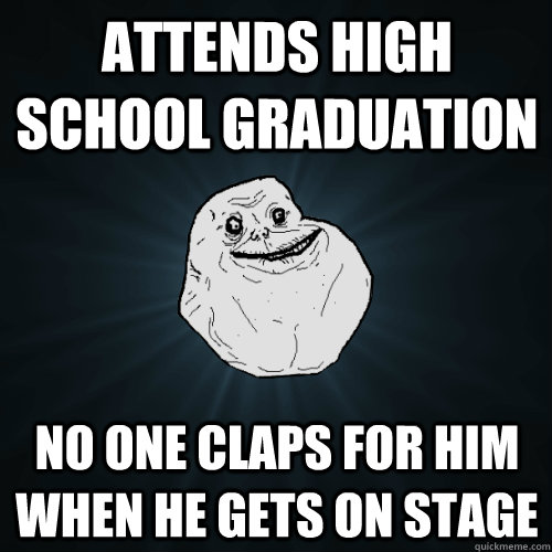 attends high school graduation no one claps for him when he gets on stage  Forever Alone
