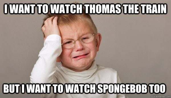 I want to watch Thomas the train but i want to watch spongebob too - I want to watch Thomas the train but i want to watch spongebob too  First World Toddler Problems