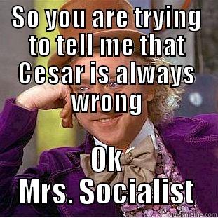 SO YOU ARE TRYING TO TELL ME THAT CESAR IS ALWAYS WRONG OK MRS. SOCIALIST Condescending Wonka