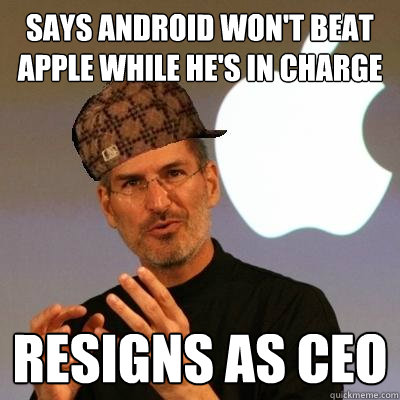 Says Android won't beat Apple while he's in charge Resigns as CEO - Says Android won't beat Apple while he's in charge Resigns as CEO  Scumbag Steve Jobs