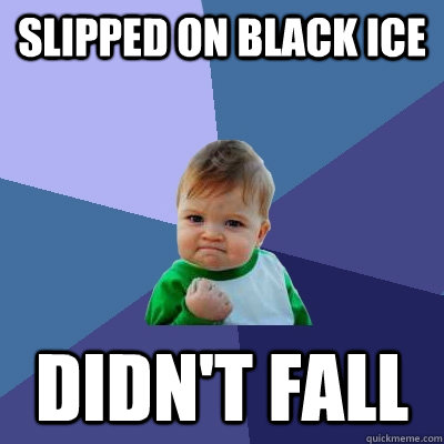 slipped on black ice didn't fall  Success Kid