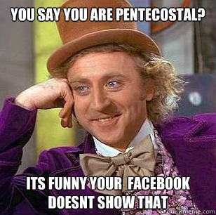 You say you are pentecostal? its funny your  facebook doesnt show that  Condescending Wonka
