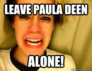 leave paula deen alone!  leave britney alone