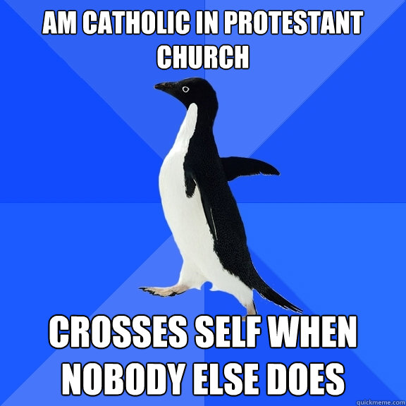 am catholic in Protestant church crosses self when nobody else does  Socially Awkward Penguin