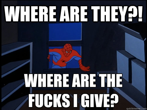 Where are they?! WHERE ARE THE FUCKS I GIVE?  