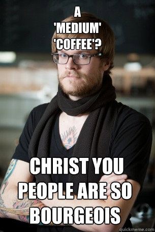 a 
'medium' 
'coffee'?  christ you people are so bourgeois   Hipster Barista