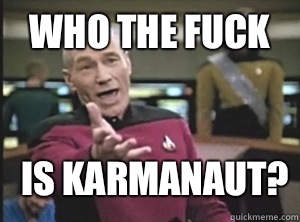 Who the fuck is Karmanaut?  Annoyed Picard