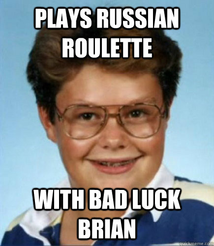 Plays Russian Roulette With Bad Luck Brian - Plays Russian Roulette With Bad Luck Brian  Lucky Larry