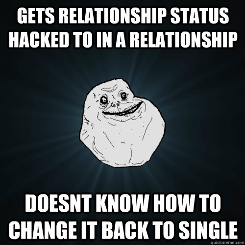 Gets relationship status hacked to In a Relationship Doesnt know how to change it back to single  Forever Alone