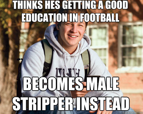 thinks hes getting a good education in football becomes male stripper instead  College Freshman