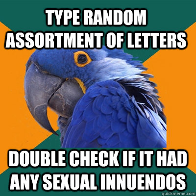 type random assortment of letters double check if it had any sexual innuendos  Paranoid Parrot