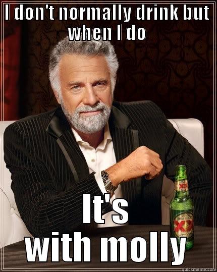 I DON'T NORMALLY DRINK BUT WHEN I DO IT'S WITH MOLLY The Most Interesting Man In The World
