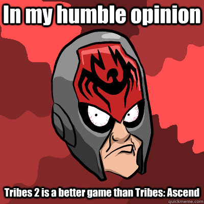 In my humble opinion Tribes 2 is a better game than Tribes: Ascend  