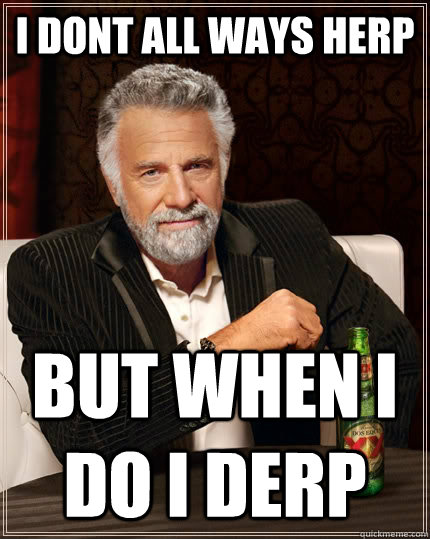 I DONT ALL ways herp  but when i do i derp   The Most Interesting Man In The World