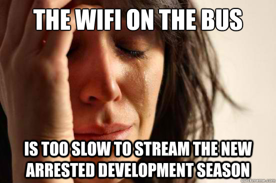 The wifi on the bus  is too slow to stream the new  Arrested Development season  First World Problems