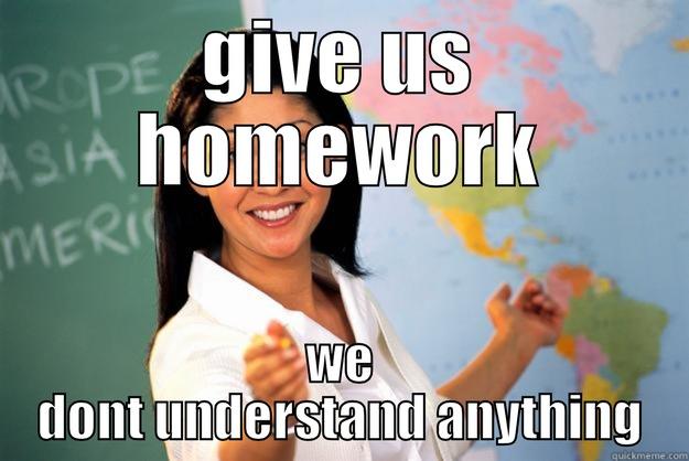 GIVE US HOMEWORK WE DONT UNDERSTAND ANYTHING Unhelpful High School Teacher