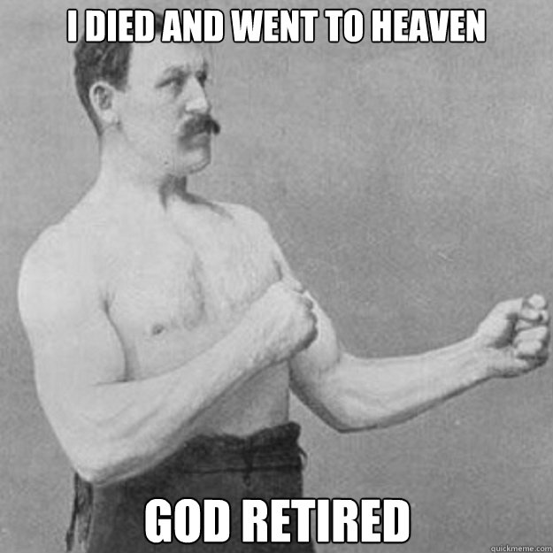 I died and went to heaven god retired  overly manly man