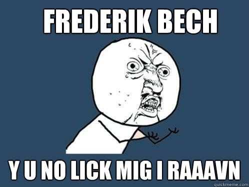 Frederik bech y u no lick mig i raaavn  Y U No