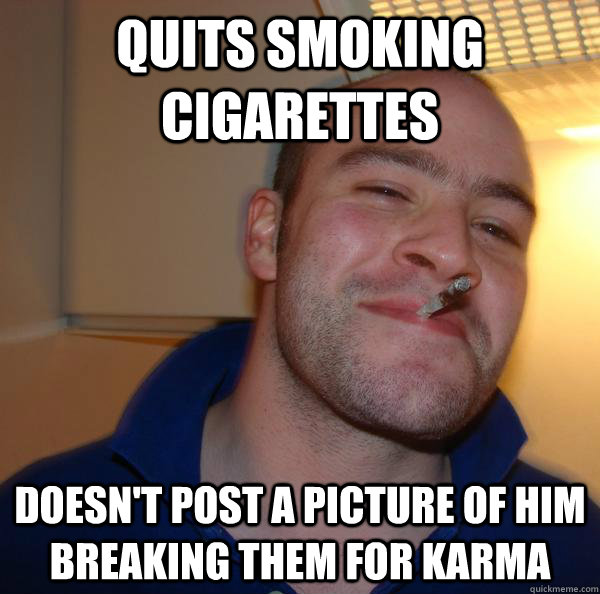 quits smoking cigarettes doesn't post a picture of him breaking them for karma - quits smoking cigarettes doesn't post a picture of him breaking them for karma  Misc