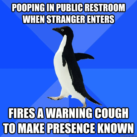 Pooping in public restroom when stranger enters Fires a warning cough to make presence known  Socially Awkward Penguin