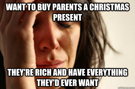 Want to Buy Parents a Christmas Present They're rich and have everything they'd ever want  First World Problems