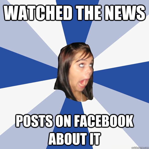 watched the news posts on facebook about it  Annoying Facebook Girl