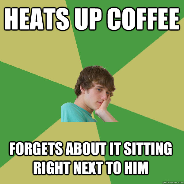 Heats up coffee   Forgets about it sitting right next to him  