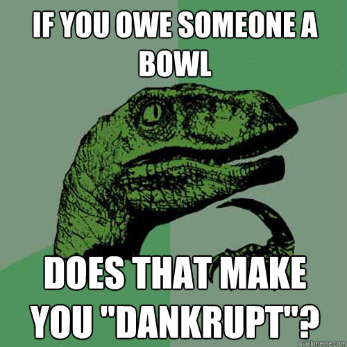 If you owe someone a bowl Does that make you 