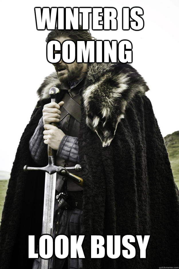 Winter is coming Look busy  Winter is coming