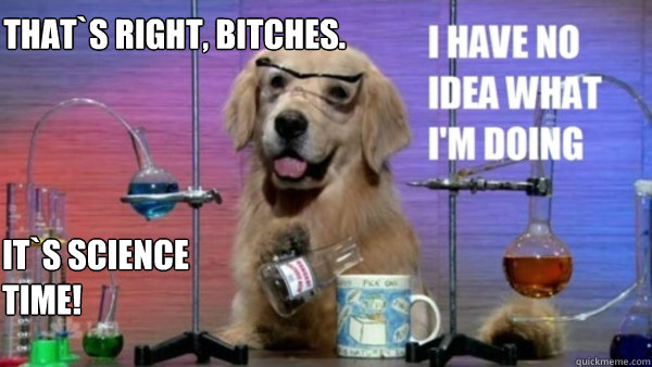 It`s science time! That`s right, bitches. - It`s science time! That`s right, bitches.  science dog